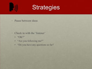 MORE STRATEGIESPause between ideasCheck in with the ‘listener’“OK?”“Are you following me?”“Do you have any questions so far?