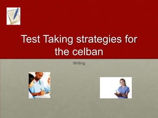 TEST TAKING STRATEGIES FOR THE CELBAN Writing 