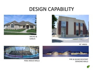 DESIGN CAPABILITY
POOL RADIUS WALLS
ARCHES &
GABLES
45 ANGLE
FIRE & SOUND RESISTANT
DEMISING WALLS
 