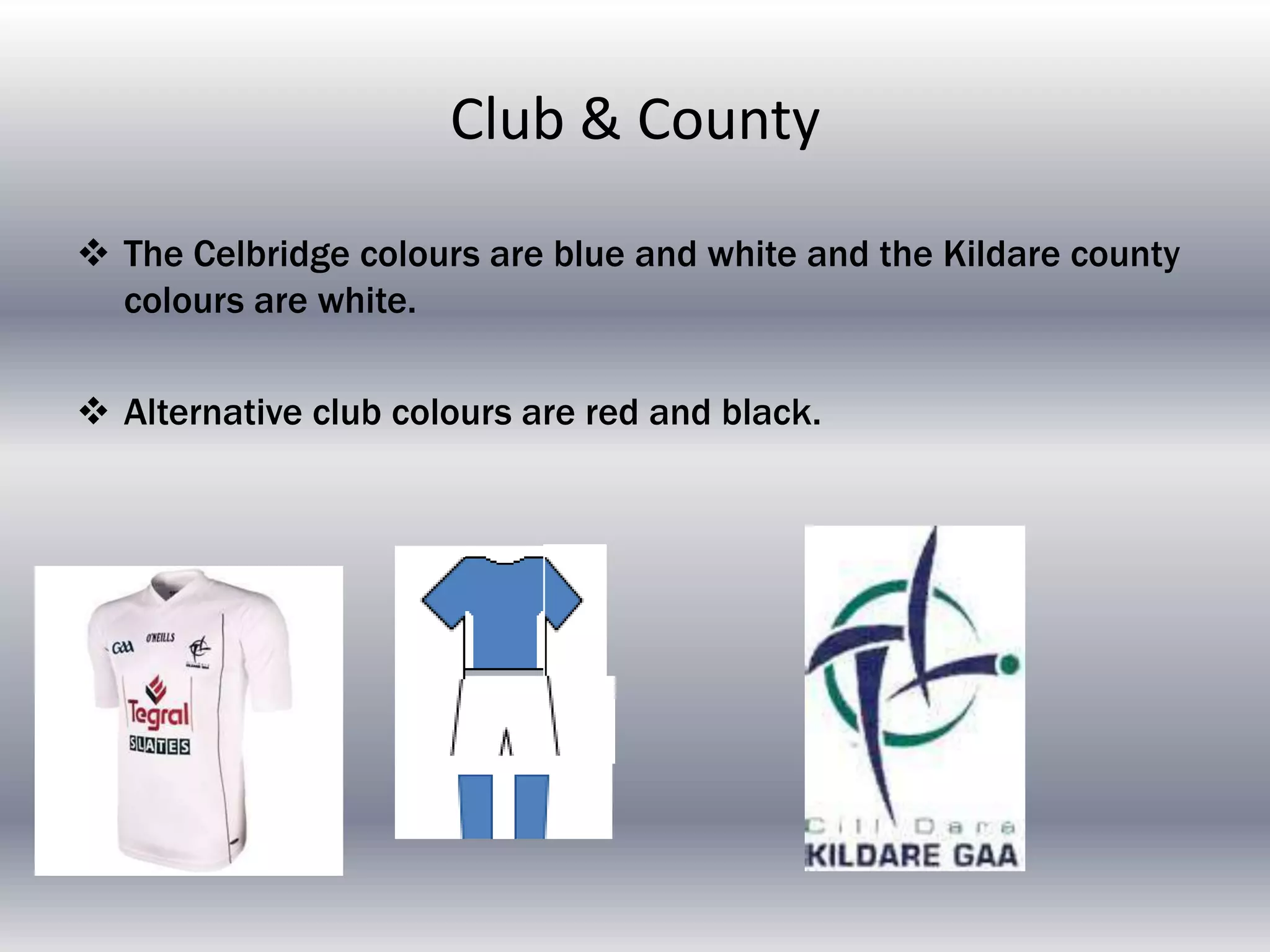 Club & County

 The Celbridge colours are blue and white and the Kildare county
  colours are white.

 Alternative club colours are red and black.
 