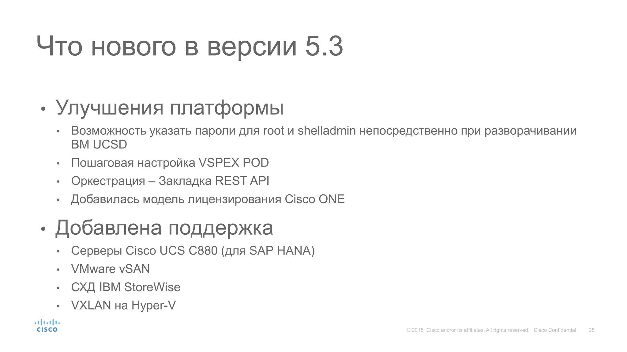 • Улучшения платформы
• Возможность указать пароли для root и shelladmin непосредственно при разворачивании
ВМ UCSD
• Пошаговая настройка VSPEX POD
• Оркестрация – Закладка REST API
• Добавилась модель лицензирования Cisco ONE
• Добавлена поддержка
• Серверы Cisco UCS C880 (для SAP HANA)
• VMware vSAN
• СХД IBM StoreWise
• VXLAN на Hyper-V
Что нового в версии 5.3
 