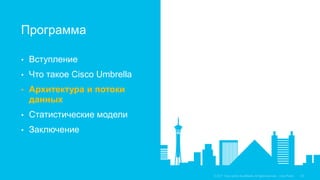 • Вступление
• Что такое Cisco Umbrella
• Архитектура и потоки
данных
• Статистические модели
• Заключение
Программа
 