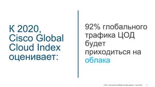 © 2017 Cisco and/or its affiliates. All rights reserved. Cisco Public
К 2020,
Cisco Global
Cloud Index
оценивает:
92% глобального
трафика ЦОД
будет
приходиться на
облака
3
 