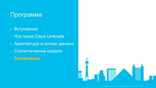 • Вступление
• Что такое Cisco Umbrella
• Архитектура и потоки данных
• Статистические модели
• Заключение
Программа
 