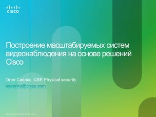 1© 2010 Cisco and/or its affiliates. All rights reserved.
Олег Саенко, СSE Physical security
osaenko@cisco.com
Построение масштабируемых систем
видеонаблюдения на основе решений
Cisco
 