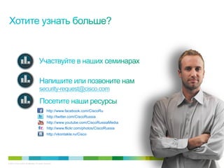 security-request@cisco.com


                                                 http://www.facebook.com/CiscoRu
                                                 http://twitter.com/CiscoRussia
                                                 http://www.youtube.com/CiscoRussiaMedia
                                                 http://www.flickr.com/photos/CiscoRussia
                                                 http://vkontakte.ru/Cisco




© 2010 Cisco and/or its affiliates. All rights reserved.                                    Cisco Confidential   10947
 