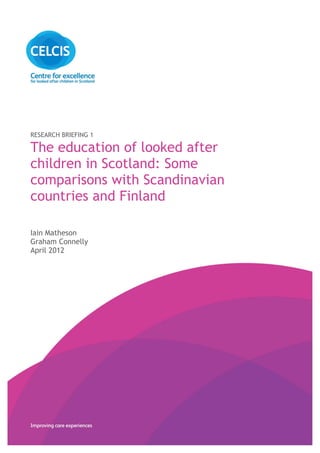 RESEARCH BRIEFING 1
The education of looked after
children in Scotland: Some
comparisons with Scandinavian
countries and Finland
Iain Matheson
Graham Connelly
April 2012
 
