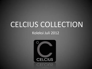 CELCIUS COLLECTION
     Koleksi Juli 2012
 