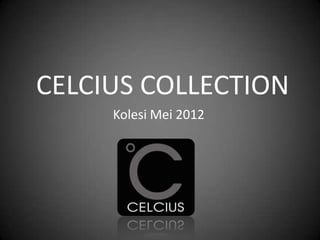 CELCIUS COLLECTION
     Kolesi Mei 2012
 