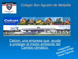 Colegio San Agustín de Melipilla   Celcon, una empresa que  ayuda a proteger el medio ambiente del Cambio climático. Integrantes: Sebastián Zúñiga  Tomas Figueroa   