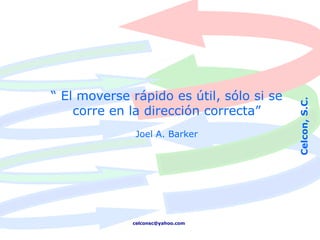 “ El moverse rápido es útil, sólo si se




                                          Celcon, S.C.
    corre en la dirección correcta”
              Joel A. Barker




             celconsc@yahoo.com
 