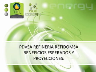 PDVSA REFINERIA REFIDOMSA
BENEFICIOS ESPERADOS Y
PROYECCIONES.
 