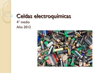 Celdas electroquímicasCeldas electroquímicas
4° medio
Año 2012
 