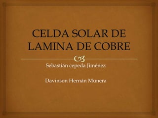 CELDA SOLAR DE LAMINA DE COBRE Sebastián cepeda Jiménez Davinson Hernán Munera  