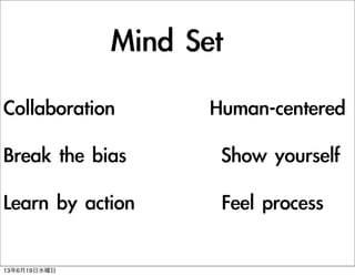 Mind	 Set
Collaboration	 	 	 	 	 	 	 	 	 	 	 	 Human-centered
Break	 the	 bias	 	 	 	 	 	 	 	 	 	 	 	 Show	 yourself
Learn	 by	 action	 	 	 	 	 	 	 	 	 	 	 Feel	 process
13619ˮ
 