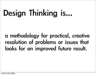 Design	 Thinking	 is...
a	 methodology	 for	 practical,	 creative	 
resolution	 of	 problems	 or	 issues	 that	 
looks	 for	 an	 improved	 future	 result.
13619ˮ
 