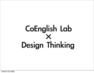 CoEnglish	 Lab
×
Design	 Thinking
13年6月19日水曜日
 