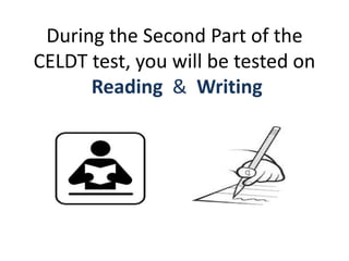 During the Second Part of the
CELDT test, you will be tested on
Reading & Writing
 