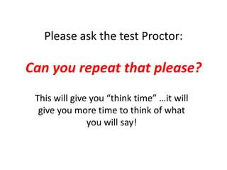 Please ask the test Proctor:
Can you repeat that please?
This will give you “think time” …it will
give you more time to think of what
you will say!
 