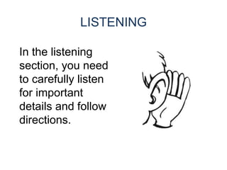 LISTENING
In the listening
section, you need
to carefully listen
for important
details and follow
directions.
 