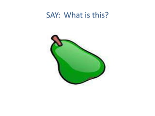 SAY: What is this?
 