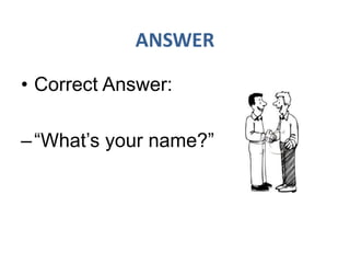 • Correct Answer:
–“What’s your name?”
 