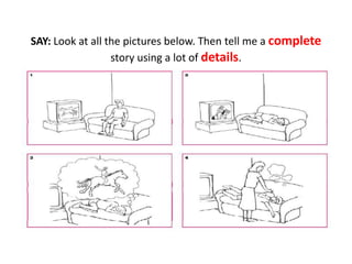 SAY: Look at all the pictures below. Then tell me a complete
story using a lot of details.
 