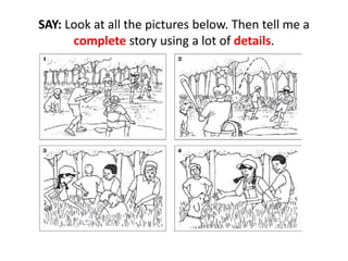 SAY: Look at all the pictures below. Then tell me a
complete story using a lot of details.
 