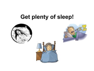 Get plenty of sleep!
 