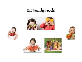 Eat Healthy Foods!
 