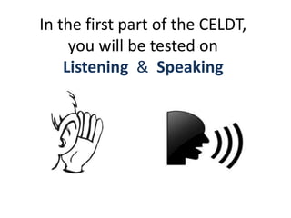 In the first part of the CELDT,
you will be tested on
Listening & Speaking
 