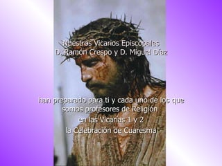 Nuestros Vicarios Episcopales D. Ramón Crespo y D. Miguel Díaz han preparado para ti y cada uno de los que somos profesores de Religión en las Vicarías 1 y 2 la Celebración de Cuaresma