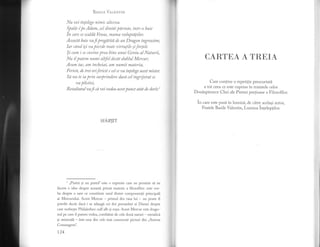 -t
Besrlp Ver-eN'rrN
Nu vei inlelege nimic altceva.
Spa/,i-/ pe Adam, cel dintLi ?drinte, intr-o baie
in torc se scalda Wnus, nTatna aolupta/ilor.
Aceastd baie vaf pregdtita de un Dragon ingrozito6
Iar cdnd $i va pierde tonte virtutile ;iforTele
$i rum i se cuaine prea bine unui Geniu al Naturii,
Nu tlputem numi altfel decdt dublul Mercur;
Acum tac, am incheiat, am numit materia,
Fericit, de trei orifericit e cel ce va inlelege acest mister
Sa nu te ia prin surprindere daca cel ingrijorat se
zta plictisi,
Rezultatul r.,af ca vei vedea acest punct atdt de dorit.l
SFARSIT
1
,,Piatri si nu piatri" este o expresie care ne permite si ne
facem o idee despre aceasti primi materie a filosofilor: este vor-
ba despre o sare ce constituie unul. dintre componentii principali
ai Mercurului. Acest Mercur - primul din rasa lui - nu poate fi
potoiit decit daci i se adaugi cei doi porumbei ai Dianei despre
care vorbeste Philalethes: sulfalb 9i rosu. Acest N{ercur este drago-
nul pe care il putem vedea, combitut de cele doui naturi - metalici
9i minerali - intr-una din cele mai cunoscute picturi din ,,Aurora
Consurgens".
t24
CARTtrA A TRtrIA
Care contine o repetitie prescurtati"
a tot ceea ce este cuprins in tratatele celor
Dou[sprezece Chei ale Pietrei pretioase a Filosofilor.
ir, .u.. este pusi in lumini., de citre acelaqi autor,
Fratele Basile Valentin, Lumina inteleptilor.
 