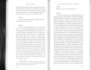 Besrr.E VRr-pNrrN
jurafii gi rimii mereu binevoitor, si roagi-te 1a Du mnezetr
si. iti diruiasci un spirit bun, cici altfel nu mi voi mai
incumeta sI mi intorc 1a tine; astfel, eu vreau si devin
bunul tiu prieten si mi vei afla aproape de tine de fi-
ecare dati cdnd vei avea nevoie de sfaturile mele.
Albert
Hei! Mai rdmdi putin, spune-mi dacl voi trii in-
deajuns pentru aface tinctura.
Spiritul
Da, o vei face, insd Staretul tiu nu va trii la fel de
multl si o ve realiza dup[ moartea sa; dar, dac[ nu te
vei gospod5.ri cu multi intelepciune, ili va provoca nu-
meroase probleme; inainte de a pleca, iti spun sI ai
mare griji de tine 9i sn fii atefrt"cui i-o vei ardta,deoa-
rece aceasti tincturd i1i va aduce si multi orbire.
Pdstreazd. cu griji cartea si tinctura ta, astfei incit ele
si nu poati fi gisite asupra ta; altfel, norocul va fugi cle
la tine gi vei ajunge la inchisoare, sau chiar la moarte,
asa c[ di dovadi de lntelepciune si fii mereu voios,
cici mul1i, de calitate mai buni sau mai joasl, se str5.-
duiesc si nu fie dezviluit acest secret, deoarece ei nu pot
s[ spuni adevdrul in alt corp, ci numai intr-un singur
lucru, care este totul in tot. Ca si spunem adeviruJ,
restul nu are alt scop decdt inselarea celor nestiutori, si
iti voi spune in putine cuvinte intregul adevlr, care este
lucrul asupra ciruia toti Filosofii, in scrierile lor, au
ctrzut de acord, cu referire la aceasti ptatrd, si tirrcturi
care se afld in naturd.
1
Aceeagi soart'i o are si maestrul Canches, care il insoteste pe
Pseudo-Flamel in cilitoria sa iniliatic'i 1a Santiago de Compostella,
conform,,Cn4ii tr'ip5urikrr Hicroglifi ce" (Vezi.
144
CE,lr: oouAspREZECE cHEr ALE FILosoFrEr
Albert
Spune-mi care este acest lucru unic.
Spiritul
Tu, care esti un artist bun si adevirat, trebuie sd fi
invitat din cartea lui Bernard ce este spiritul dublului
Mercur despre care vorbeste el, si aproape ai devenit
nebun in prima ta materie si in Azot, dar esti inci
destul de departe de adevlratul centru pentru cd tu
caufi viafa impreuni cu morfii, gi caufi cea mai perfec-
ti si incoruptibile putere dintre toate puterile naturale
in materii imperfecte si in lucruri coruptibile. in-
tr-adevdr, trebuie si gtii cd tinctura noastri rosie este
extrasd puri si curat5 din cea mai perfecti creaturi,
asupra clreia Soarele nu si-a indreptat niciodatl ochii,
si ci acest lucru unic este cunoscut de citre spiritele
cele mai perfecte ca provenind din comp ozitia calitl,-
li1or de neseparat ale celor patru Elemente, precum si
din concordanga celor gapte Planete care au fost unite,
fhri nici un ajutor sau cunoastere omeneasci, fiind
perfectionatd, pdnl,la acest grad de perfecliune, care)
de asemenea, printr-o crestere incredibili a propriei
sale seminte a fost inzestratd, in mod natural, tar pdr-
tile sale au fost atAt de bine legate impreunl incit nu
poate fi distrusi de c[tre nici un Element, {hri ajuto-
rul Artei. Iar atunci cdnd acest lucru unic este supus
coruptiei, ti-am spus deja indeajuns, cu referire la
acest subiect, din ce materie si-au extras Filosofii tinc-
tura lor; daci intelegi si cunosti ceea ce este continut
in acest cuvint unic, vei intelege intreaga stiintd, pen-
tru ci ceea ce am spus este suficient pentru acela
ciruia ii deschide Dumnezeu ochii, put6.ndu-se inte-
lege prin aceasta aurul. insi nu ar fi o intelegere buni,
r45
 