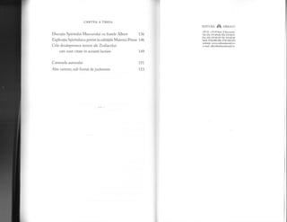 CARTEA A TREIA
Discutia Spiritului Mercurului cu fratele Albert
Explicagia Spirituluicu privire la calitilile Materiei Prime
Cele douisprezece semne ale Zodiacului
care sunt citate in aceasti lucrare
Catrenele autorului
Alte catrene, sub formi de juriminte
t36
146
149
151
153
EDITURA {$ unnar-o
OP.10 - CP.33 Sect. II Bucureqti
Tel: 021.319.40.60, 021".319.40.61
F ax: 02L.3'19. 40.59, 021.319. 40.60
Mob: 07,M.888.388, 0745.050.020
website: www.edituraherald.ro
e-mail: office@edituraherald.ro
 
