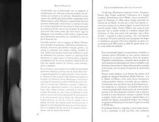BRslr-r, Ver.pNrrN
metalicititii, sau al substantele care au leglturi cu
metalicitatea; cici sulf sare si mercur se gi.sesc, de ase-
menea, si in plante si in animale. Ansamblul acestui
sistem este stabilit prin intermediul comparatiei intre
diferite actiuni: astfel, Valentin, compard foarte frecvent
actiunea medicinalX a mercurului cu acfiunea focului
9i cu aceea a spiritului de vin; acesta, in stare purd., pare
si contind. un fel de mercu! sau cel pufin de principiu
mercurial. Dar toate aceste idei sunt foarte vagi, iar
addugarca unor metafore si idei mistice, imprumutate
de la alchimistii precedenfi, nu contribuie in nici un
fel la limurirea 1or.
Lucrurile pozitive care se reglsesc la Basile Valentin
sunt metodele de preparare a diferitelor substante me-
dicinale, descrierea procedeelor necesare pentru a le
obgine si indicarea mai multor utllizdrt posibile in
arte. Astfel, sunt descrise foarte bine babbitul si untul
de antimoniu (un puternic coroziv ce continui si fie
desemnat cu ac_e..s[ nume in farmaceutica vulgarl),
precipitatul rosu de mercur, alcalinul volatil, ficatul de
sulf, apa regald., zahdrul lui Saturn, acizii vitriolic,
nitric si muriatic.
in concluzie, se poate spune ci, in afaride procedeele
pneumato-chimice, a acelora care au drept obiect des-
compun€rea gazelor si analiza acestorar toate metode-
le utilizate in chimie pdnd.laBoerhaave sunt expuse in
lucririle lui Valentin. insugi Boerhaave a recunoscut
acest fapt,la inceputul secolului al XWI-lea, gi l-a afir-
mat in scrierile sale. Valentin a rcalizat o aplicare a
chimiei pe organismul omenesc; el a ci.utat sd stabi-
treasci. daci trupul orrrenesc ptezenta, la scard, mici.,
aceleasi fenomene pe care lumea le prezintd, la scari
mare, si in acest fel a creat denumirile de microcosmos
si de macrocosmos, prima dintre ele referindu*se la
corpuL omenescr iar cea de-a doua la marele corp al
naturii. Scrierile sale cuprind multe alte lucruri care ar
putea fi cu totui remarcabile, dacl nu ar fi fost ameste-
cate cu o multime de idei stranii si de expresii extraor-
dinare, care fac lectura fastidioasl.
IB
r9
CBIB pouAspREZECE cHEI AI.li FILosoFIEI
Un alt text,,,Pharmacie i travers les sidcles : Antiquitd,
Moyen Age, Temps modernes" (,,Farmacia de-a lungul
timpului: Antichitatea, Evul Mediu, Epoca modernd"),
apdrut la Toulouse, in 1886, aduce omagii talentelor de
chimist ale lui Basile. $i asta nu e totul: intr-adevIr, ni-
meni nu va putea sd nu observe faptul cI tonul folosit de
autorul acestui volum, Emile Gilbert, este acela al unei
persoane care a studiat textele 9i a meditat asupra ideii
alchimice; in fine, este tonul unei persoane care a fhcut
eforturi - gi poate si-a fixat gi sarcina - de a citi dincolo
de aparenge. De aceea, textul pe care il propune este bogat
in invilituri si permite observarea faptului ci pini 9i in
pozitivistul secol XIX existau 9i altfel de spirite decdt ace-
lea ostile ideilor de alt[dati:
Este incontestabil faptul ci transmutarea metalelor 9i
clutarea pietrei filosofale au fost, pentru fzrmacia
chimici, ca gi pentru medicine, surse de progres.
Pregdtirile extraordinare, curioasele efecte produse de
citre amestecuri, diversitatea de culori a metalelor care
fuzionaurtoate acestea ii ofereau laboratorului o atracfie
misterioasl, care nu putea fi separatd de neobositul
lucrdtor.
Printre acegti ciutitori, si in fruntea 1or, trebuie si il
plasXm pe ciluglrul benedictin, Basile Valentin... Ca
9i Albert cel Mare, a fost unul dintre inventatorii
medicamentelor chimice. Lucr[rile sale au realizat o
transformare care mai tdrziu avea sd revolulioneze ru-
tina medicinei 9i a farmaciei. Cercetlrile sale au fhcut
cunoscute proprietlgile farmaceutice ale antimoniului,
precum si ale altor preparate medicale care se folosesc
qi astdzi gi a ciror denumire comuni s-a pistrat. Teoria
sa despre chimie este, in general, copiat[ dupi cea a
arabilor din Spania; manipulirile despre care vorbeste
in opera sa sebazeazi pe teorii plstrate pdnl in secolul
al XWII{ea...
Daci Basile Valentin e legendar gi daci insl9i existen-
!a sa e contestatd, cu atdt mai bine; cici, indiferent
 