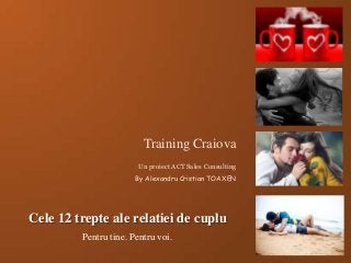 Cele 12 trepte ale relatiei de cuplu
Pentru tine. Pentru voi.
Training Craiova
Un proiect ACT Sales Consulting
By Alexandru Cristian TOAXEN
 