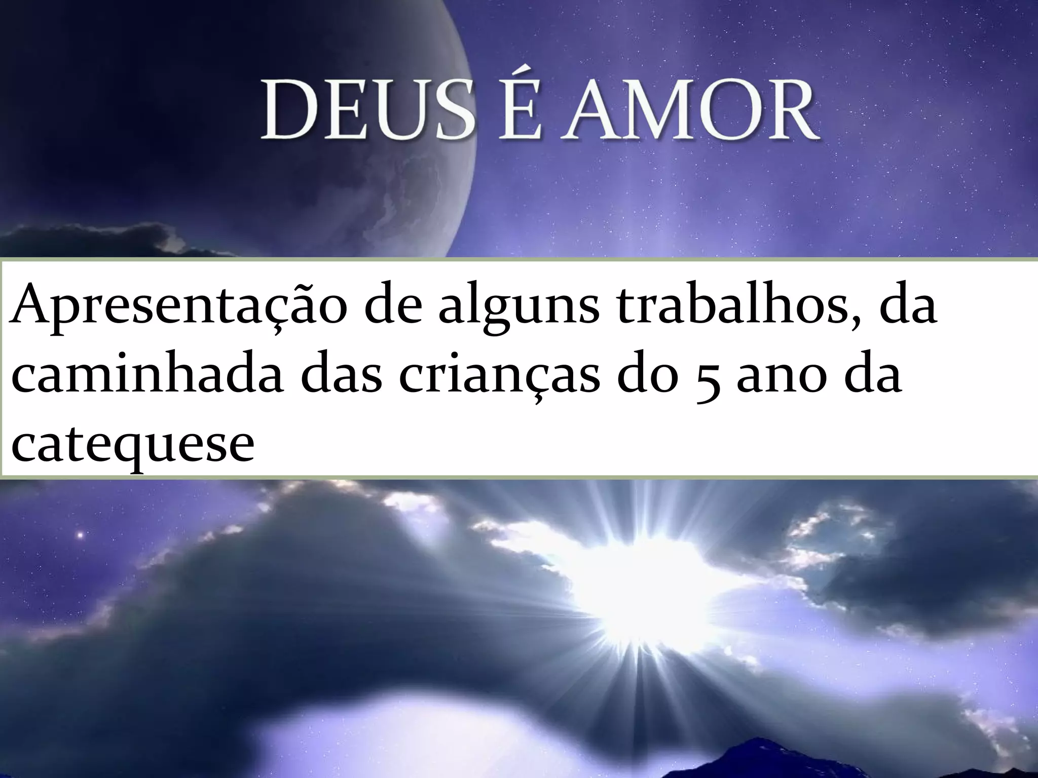 Apresentação de alguns trabalhos, da
caminhada das crianças do 5 ano da
catequese