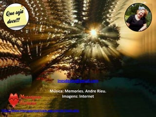 .
                                  inesdedes@gmail.com

                             Música: Memories. Andre Rieu.
                                   Imagens: Internet


http://www.mensagensvirtuais.xpg.com.br/main.php
 