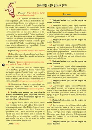 Chamados(A) à Vida Plena em Cristo

                    2º passo – O que o texto me diz? E
                  para minha comunidade?                                          Louvor
                  L6: Ouçamos novamente At 6,1-7
   para responder: Como é minha comunidade? Te-                T.: Obrigado, Senhor, pela vida dos bispos, pa-
   nho consciência de que pelo batismo sou chama-            dres e diáconos.
   do a ser membro ativo da Igreja? Eu participo das            L3: Queremos, Senhor, para a Igreja Ministros
   discussões dos problemas da comunidade? Quais             Ordenados capazes de renascer no Espírito todo dia.
   são as necessidades de minha comunidade? Qual             Queremos para a Igreja Ministros Ordenados sem
   serviço/ministério eu me sinto chamado a de-              medo do amanhã e livres do passado. Queremos para
   sempenhar na comunidade? Faltam ministros?                a Igreja Ministros Ordenados que não tenham medo
   Para que? Em nossa comunidade haveria neces-              de mudar, que não falem só por falar.
   sidade de um diácono permanente? Há pessoas
                                                               T.: Obrigado, Senhor, pela vida dos bispos, pa-
   na comunidade dignas de serem indicadas para
                                                             dres e diáconos.
   esse ministério? Tenho consciência da importân-
   cia do Ministro Ordenado na comunidade? Como                 L4: Queremos para a Igreja Ministros Ordenados
   eu posso ajudá-lo na sua missão?                          capazes de viver junto aos outros, de trabalhar junto,
                                                             de sorrir junto, de amar junto, de sonhar junto. Que-
      3º passo – O que este texto me leva a dizer a Deus?    remos para a Igreja Ministros Ordenados capazes de
      L7: Em silêncio, recolho aquilo que brota do co-       perder sem se sentir destruídos, de questionar-se
   ração para dizer a Deus. Em seguida, cada um faz          sem perder a fé, de levar a paz onde há inquietude e
   em voz alta a sua oração.                                 quietude onde não há paz.
     4º passo – Quais os compromissos que eu assu-             T.: Obrigado, Senhor, pela vida dos bispos, pa-
  mo a partir da Palavra de Deus?                            dres e diáconos.
8
8
                                                                L5: Queremos para a Igreja Ministros Ordenados
     A.: Sou convidado a sentir e a saborear a pre-
                                                             que saibam usar as mãos para abençoar e apontar o
  sença de Deus, que através de sua Palavra vem
                                                             caminho a seguir. Queremos para a Igreja Ministros
  me falar ao coração. Perceber como esse encontro
                                                             Ordenados sem muitos recursos, mas com muito a
  pessoal com Jesus me enriquece, me transforma
                                                             fazer. Ministros Ordenados que nas crises não bus-
  e me dá novo olhar. Frente a isto não posso con-
                                                             quem outro trabalho, mas como trabalhar.
  tinuar o mesmo, mas me deixo transformar. Isso
  é contemplação (privilegiar um momento de silêncio)!         T.: Obrigado, Senhor, pela vida dos bispos, pa-
                                                             dres e diáconos.
     L1: Pergunto-me: Quais os compromissos que
   eu assumo a partir da Palavra de Deus? Escreva               L6: Queremos para a Igreja Ministros Ordenados
   num papel seu compromisso (não é necessário partilhar).   que sejam livres para viver e servir e não para fazer
                                                             sua própria vontade. Queremos para a Igreja Minis-
     T.: Se colocamos a nossa vida nas mãos do               tros Ordenados que tenham saudade de Deus, da
   Senhor, descobrimos quais e quantos dons te-              Igreja, do povo, da pobreza de Jesus, da obediência
   mos para dar, Cristo ressuscitado age em nós              de Jesus.
   para partilhar tudo conosco.
                                                               T.: Obrigado, Senhor, pela vida dos bispos, pa-
      L2: Agora, Cristo utiliza das nossas mãos              dres e diáconos.
   para continuar a abençoar. Utiliza de nossos lá-             L7: Queremos para a Igreja Ministros Ordenados
   bios para continuar a falar. Utiliza de nosso amor        que não confundam a oração com as palavras ditas
   para continuar a doar a experiência de um amor            por costume, a espiritualidade com o sentimenta-
   que vence tudo. Utiliza de nossos pés para al-            lismo, o serviço com a própria segurança pessoal.
   cançar cada canto do mundo com o anúncio da               Queremos para a Igreja Ministros Ordenados capa-
   salvação. Ele nos acompanha e completa o nosso            zes de viver e morrer por ela, profetas de Deus, que
   testemunho com a força de seu amor por todos              falem com suas vidas.
   seres humanos que o aguardam.
                                                               T.: Obrigado, Senhor, pela vida dos bispos, pa-
      Canto (à escolha)                                      dres e diáconos.
 