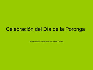 Celebración del Día de la Poronga  Por Nuestro Corresponsal Cadete  Ortelli 