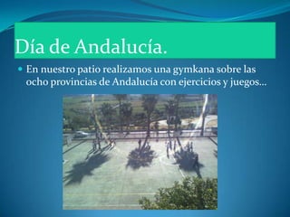 Día de Andalucía.<br />En nuestro patio realizamos una gymkana sobre las ocho provincias de Andalucía con ejercicios y jue...