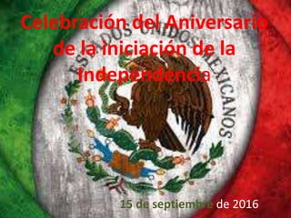 Celebración del Aniversario
de la iniciación de la
Independencia
15 de septiembre de 2016
 