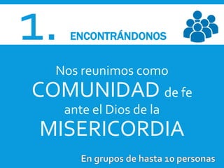 1. ENCONTRÁNDONOS
Nos reunimos como
COMUNIDAD de fe
ante el Dios de la
MISERICORDIA
 