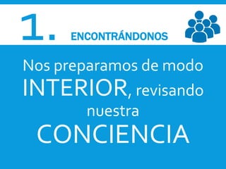 1. ENCONTRÁNDONOS
Nos preparamos de modo
INTERIOR, revisando
nuestra
CONCIENCIA
 