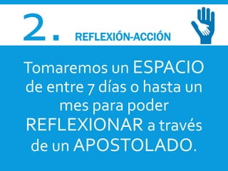 2. REFLEXIÓN-ACCIÓN
Tomaremos un ESPACIO
de entre 7 días o hasta un
mes para poder
REFLEXIONAR a través
de un APOSTOLADO.
 