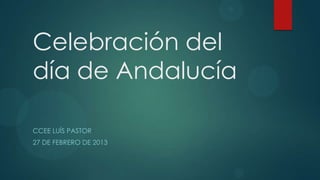 Celebración del
día de Andalucía

CCEE LUÍS PASTOR
27 DE FEBRERO DE 2013
 