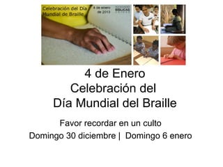 4 de Enero
        Celebración del
     Día Mundial del Braille
      Favor recordar en un culto
Domingo 30 diciembre | Domingo 6 enero
 