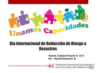 Día Internacional de Reducción de Riesgo a
Desastres
Panamá, Ciudad de Panamá 10 .10.13
Por: Krystell Santamaría M.
 