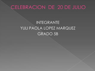 CELEBRACION  DE  20 DE JULIO INTEGRANTEYULI PAOLA LOPEZ MARQUEZ GRADO 5B                                                            